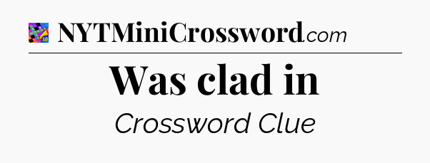 Was clad in Crossword Clue