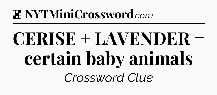 Solution: CERISE + LAVENDER = certain baby animals - NYT Crossword