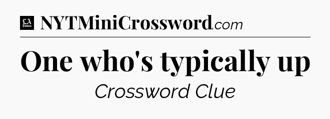 One who's typically up - LA Times Crossword