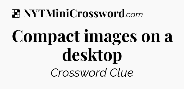Solution: Compact images on a desktop - NYT Crossword