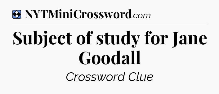 Solution: Subject of study for Jane Goodall - NYT Mini Crossword