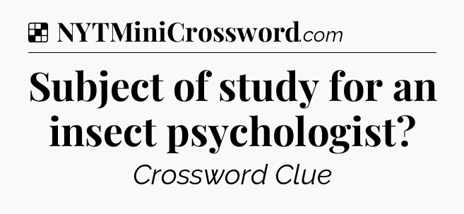Solution: Subject of study for an insect psychologist - NYT Crossword