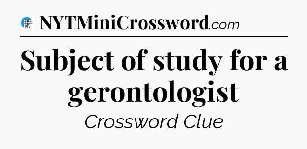 Subject of study for a gerontologist Crossword Clue