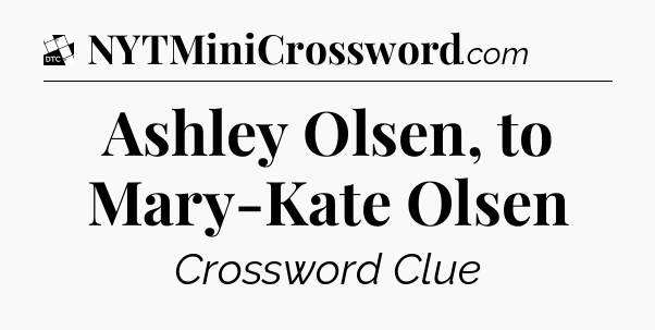 Ashley Olsen, to Mary-Kate Olsen - Daily Themed Classic Crossword