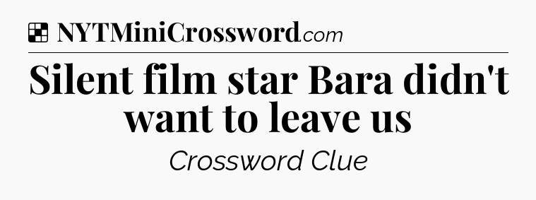 Solution: Silent film star Bara didn't want to leave us - NYT Crossword