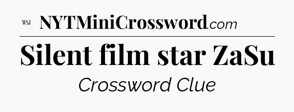 Silent film star ZaSu - WSJ Crossword