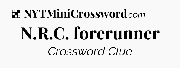 Solution: N.R.C. forerunner - NYT Crossword