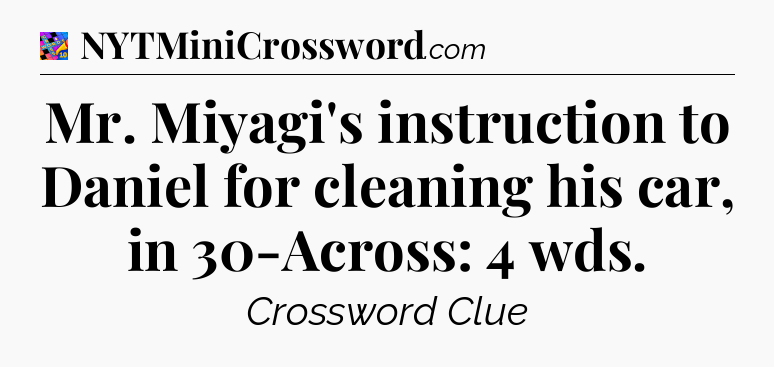 Mr. Miyagi's instruction to Daniel for cleaning his car, in 30-Across: 4 wds Crossword Clue