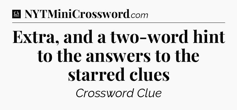 Extra, and a two-word hint to the answers to the starred clues - LA Times Crossword