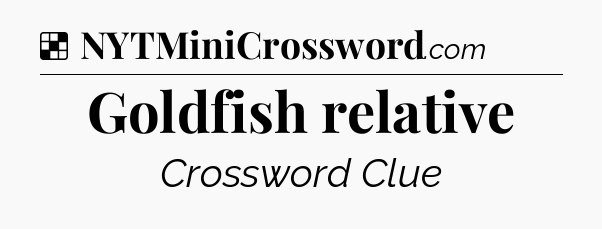 Solution: Goldfish relative - NYT Crossword