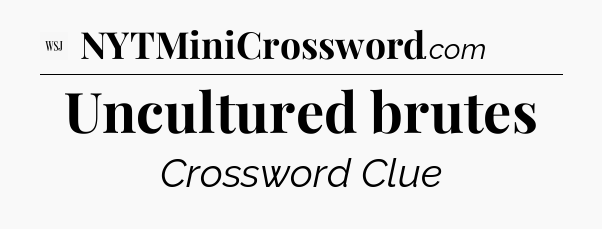 Uncultured brutes - WSJ Crossword