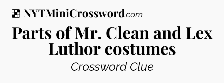 Solution: Parts of Mr. Clean and Lex Luthor costumes - NYT Crossword
