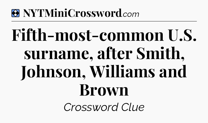 Solution: Fifth-most-common U.S. surname, after Smith, Johnson, Williams and Brown - NYT Mini Crossword