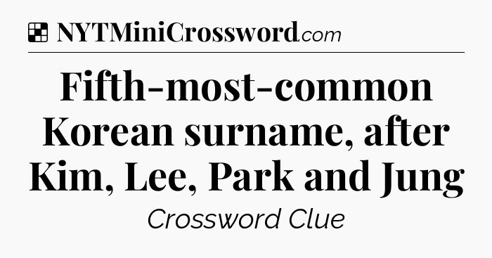 Solution: Fifth-most-common Korean surname, after Kim, Lee, Park and Jung - NYT Crossword