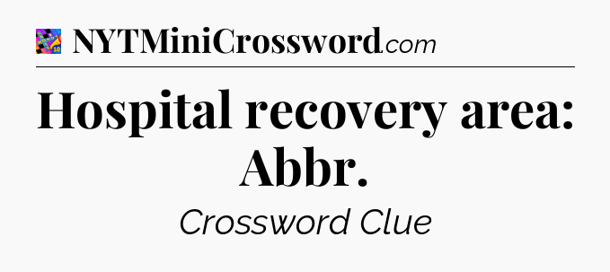 Hospital recovery area: Abbr Crossword Clue