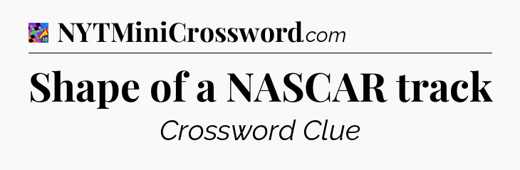 Shape of a NASCAR track Crossword Clue