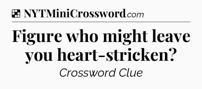 Solution: Figure who might leave you heart-stricken - NYT Crossword