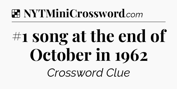 Solution: #1 song at the end of October in 1962 - NYT Crossword