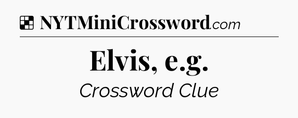 Solution: Elvis, e.g - NYT Crossword