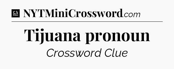 Tijuana pronoun - LA Times Crossword