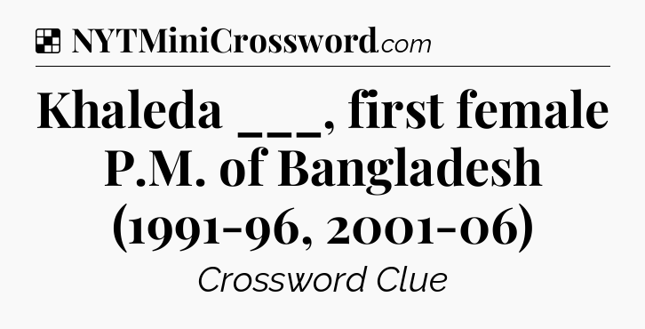 Solution: Khaleda ___, first female P.M. of Bangladesh (1991-96, 2001-06) - NYT Crossword