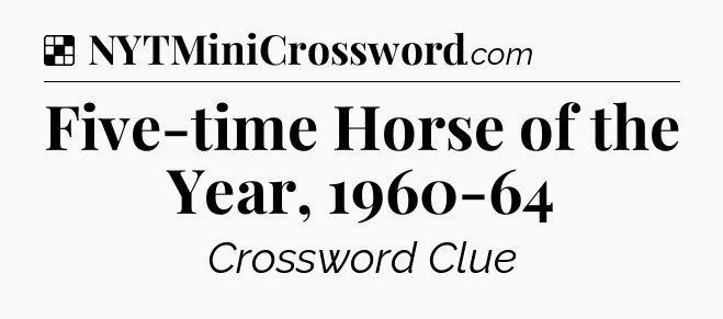 Solution: Five-time Horse of the Year, 1960-64 - NYT Crossword