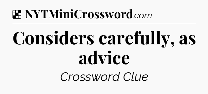 Solution: Considers carefully, as advice - NYT Crossword