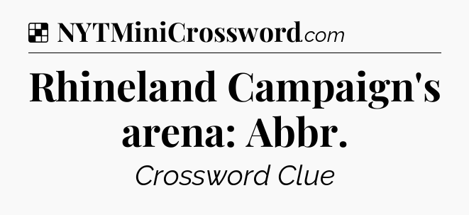 Solution: Rhineland Campaign's arena: Abbr - NYT Crossword