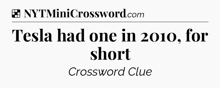 Solution: Tesla had one in 2010, for short - NYT Crossword