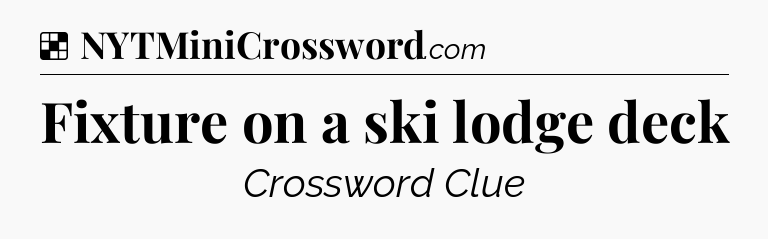Solution: Fixture on a ski lodge deck - NYT Crossword