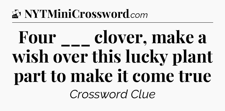 Four ___ clover, make a wish over this lucky plant part to make it come true - Daily Themed Classic Crossword