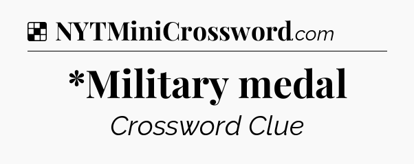 Solution: *Military medal - NYT Crossword