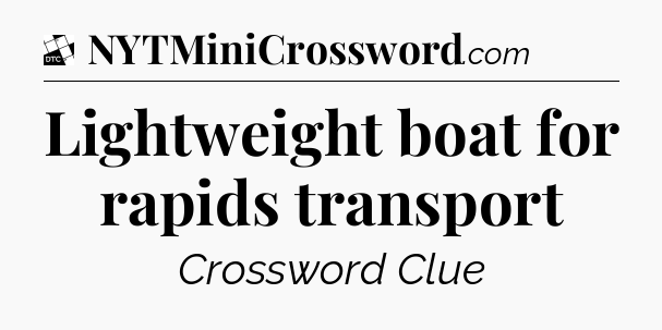 Lightweight boat for rapids transport - Daily Themed Classic Crossword
