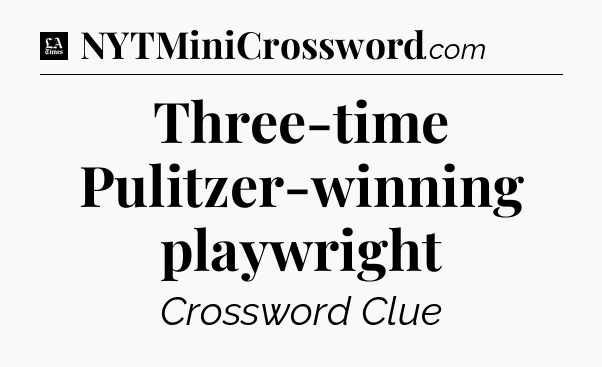 Three-time Pulitzer-winning playwright - LA Times Crossword