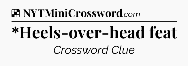 Solution: *Heels-over-head feat - NYT Crossword