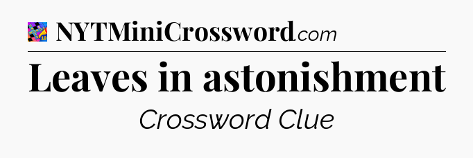 Leaves in astonishment Crossword Clue