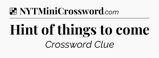 Solution: Hint of things to come - NYT Crossword
