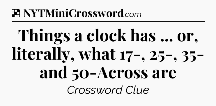 Solution: Things a clock has ... or, literally, what 17-, 25-, 35- and 50-Across are - NYT Crossword