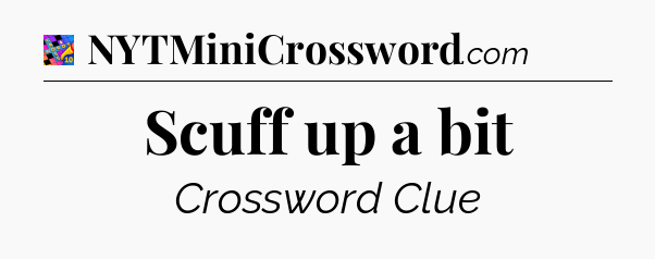 Scuff up a bit Crossword Clue
