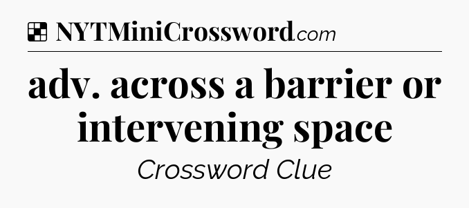 Solution: adv. across a barrier or intervening space - NYT Crossword