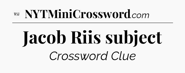 Jacob Riis subject - WSJ Crossword