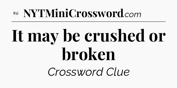 It may be crushed or broken - WSJ Crossword