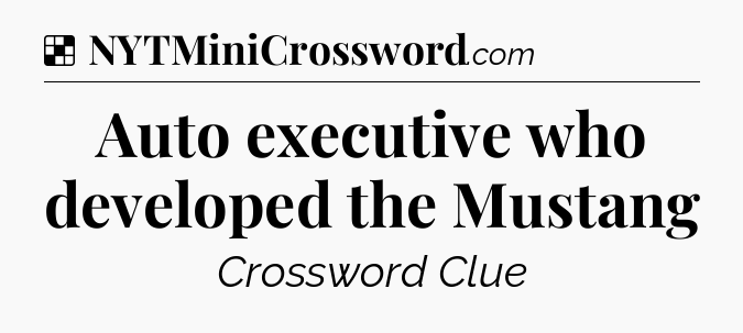 Solution: Auto executive who developed the Mustang - NYT Crossword