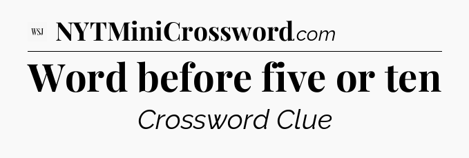 Word before five or ten - WSJ Crossword