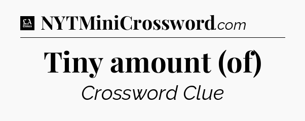 Tiny amount (of) - LA Times Crossword