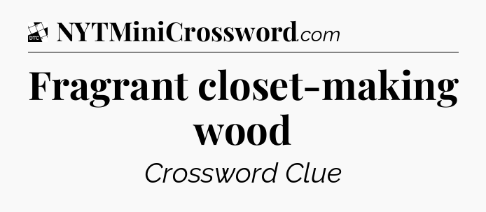 Fragrant closet-making wood - Daily Themed Classic Crossword