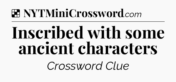 Solution: Inscribed with some ancient characters - NYT Crossword