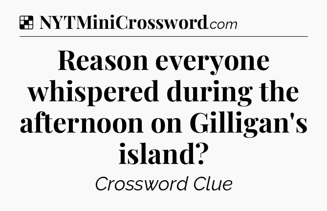 Solution: Reason everyone whispered during the afternoon on Gilligan's island - NYT Crossword