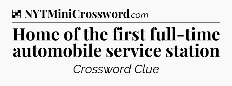 Solution: Home of the first full-time automobile service station - NYT Crossword