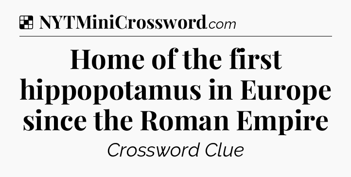 Solution: Home of the first hippopotamus in Europe since the Roman Empire - NYT Crossword
